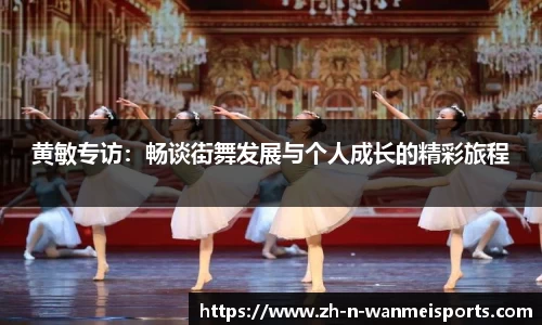 黄敏专访：畅谈街舞发展与个人成长的精彩旅程